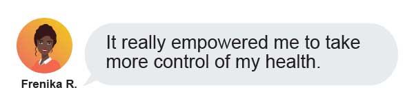 A woman with dark hair and an orange top says, "It really empowered me to take more control of my health." The name "Frenika R." appears below her illustrated portrait.